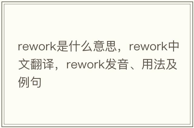 rework是什么意思，rework中文翻譯，rework發(fā)音、用法及例句