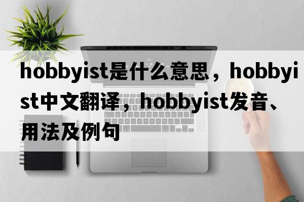 hobbyist是什么意思，hobbyist中文翻譯，hobbyist發(fā)音、用法及例句