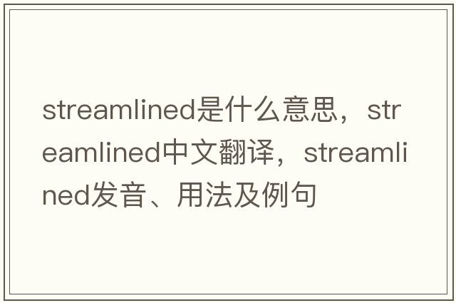streamlined是什么意思，streamlined中文翻譯，streamlined發(fā)音、用法及例句