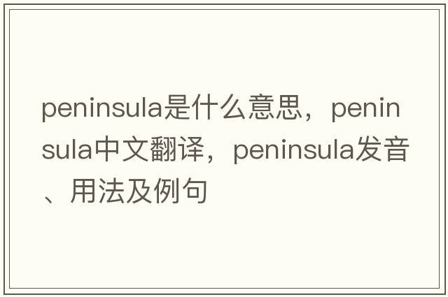 peninsula是什么意思，peninsula中文翻譯，peninsula發(fā)音、用法及例句