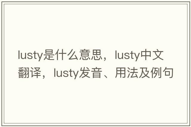 lusty是什么意思，lusty中文翻譯，lusty發(fā)音、用法及例句