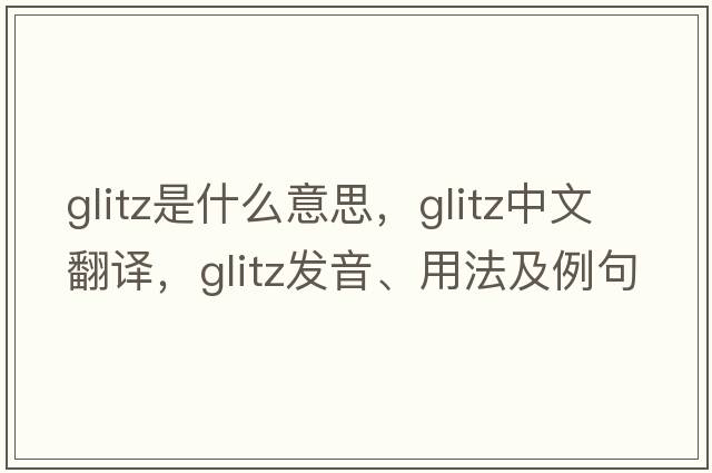 glitz是什么意思，glitz中文翻譯，glitz發(fā)音、用法及例句