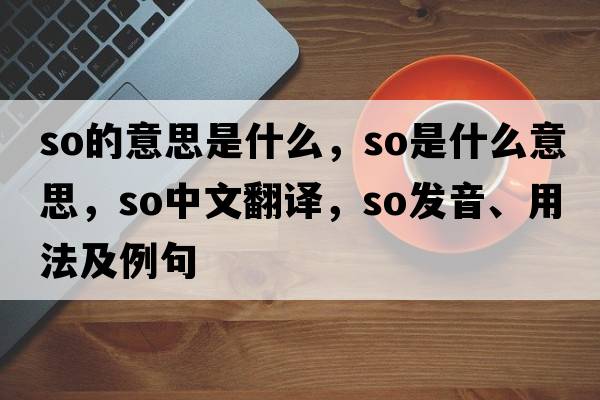 so的意思是什么，so是什么意思，so中文翻譯，so發(fā)音、用法及例句