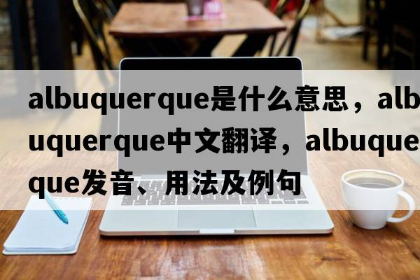 albuquerque是什么意思，albuquerque中文翻譯，albuquerque發(fā)音、用法及例句