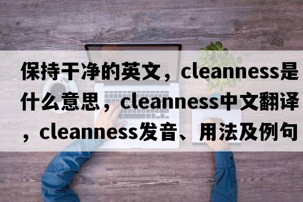 保持干凈的英文，cleanness是什么意思，cleanness中文翻譯，cleanness發(fā)音、用法及例句
