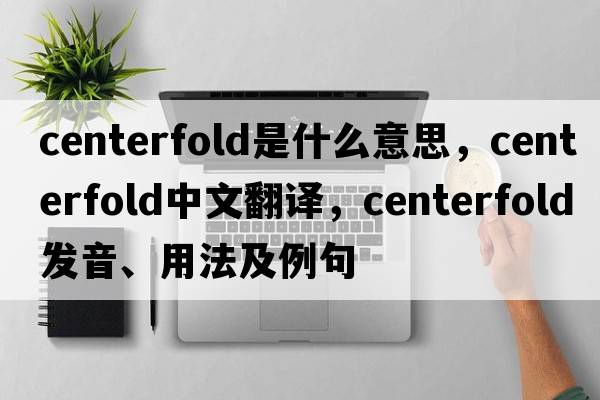 centerfold是什么意思，centerfold中文翻譯，centerfold發(fā)音、用法及例句