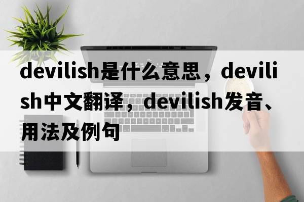 devilish是什么意思，devilish中文翻譯，devilish發(fā)音、用法及例句
