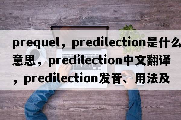 prequel，predilection是什么意思，predilection中文翻譯，predilection發(fā)音、用法及例句