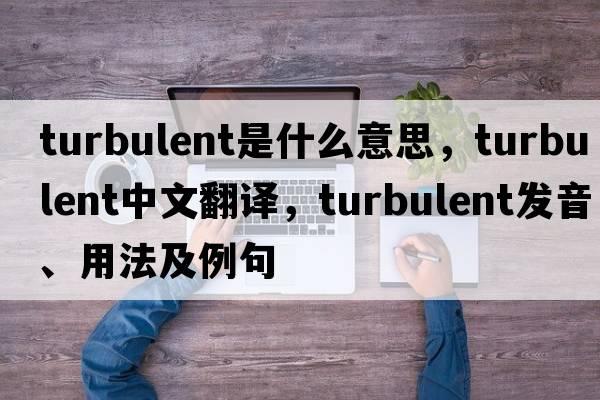 turbulent是什么意思，turbulent中文翻譯，turbulent發(fā)音、用法及例句