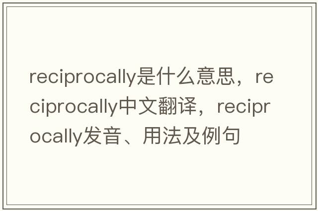 reciprocally是什么意思，reciprocally中文翻譯，reciprocally發(fā)音、用法及例句