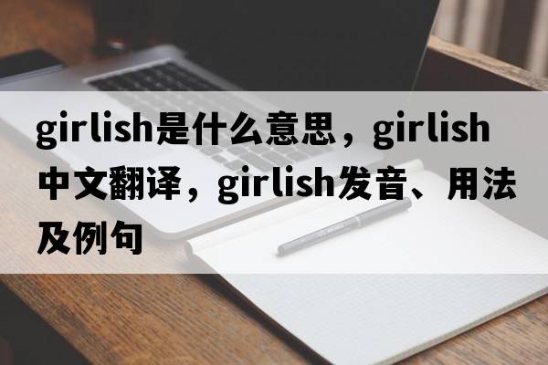 girlish是什么意思，girlish中文翻譯，girlish發(fā)音、用法及例句