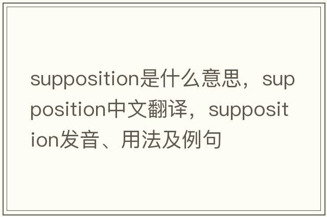 supposition是什么意思，supposition中文翻譯，supposition發(fā)音、用法及例句
