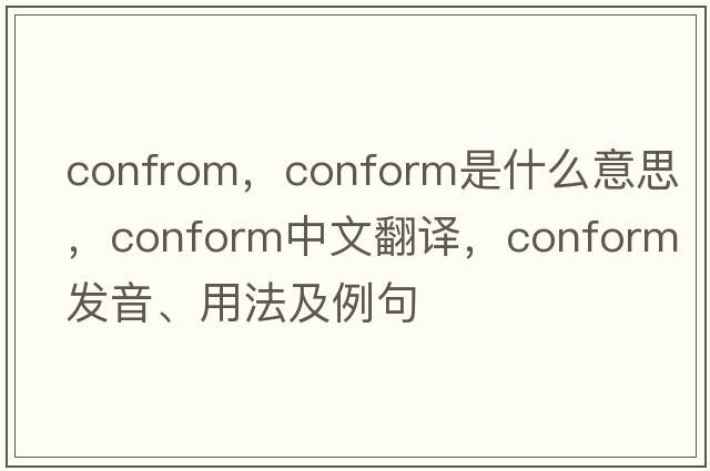 confrom，conform是什么意思，conform中文翻譯，conform發(fā)音、用法及例句
