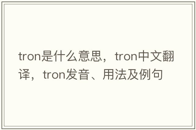 Tron是什么意思，Tron中文翻譯，Tron發(fā)音、用法及例句