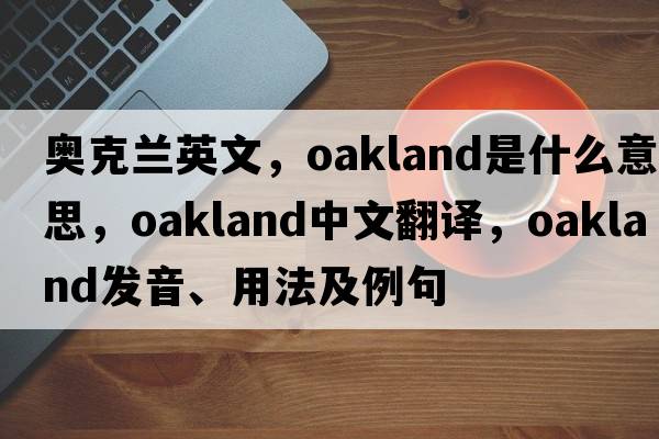 奧克蘭英文，oakland是什么意思，oakland中文翻譯，oakland發(fā)音、用法及例句