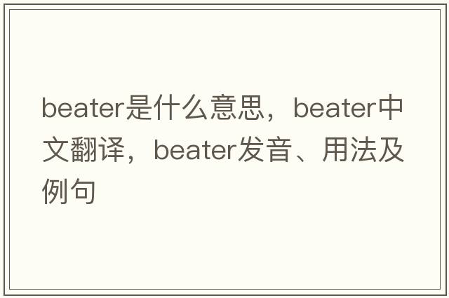 beater是什么意思，beater中文翻譯，beater發(fā)音、用法及例句