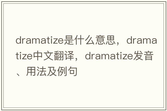 dramatize是什么意思，dramatize中文翻譯，dramatize發(fā)音、用法及例句