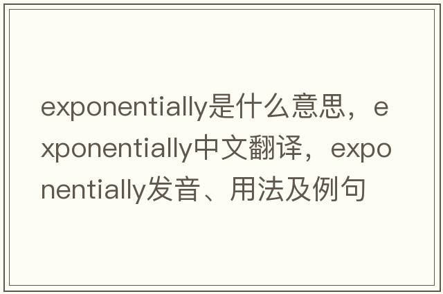 exponentially是什么意思，exponentially中文翻譯，exponentially發(fā)音、用法及例句