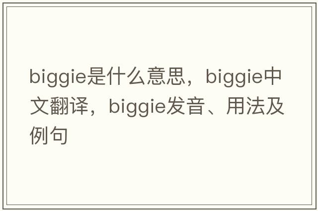 biggie是什么意思，biggie中文翻譯，biggie發(fā)音、用法及例句