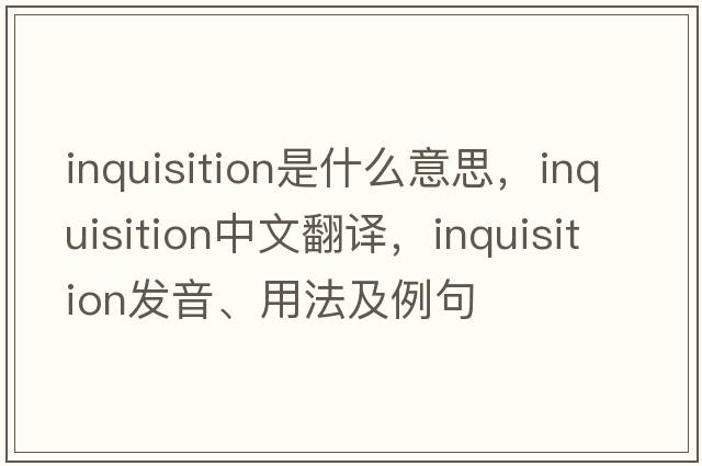 inquisition是什么意思，inquisition中文翻譯，inquisition發(fā)音、用法及例句
