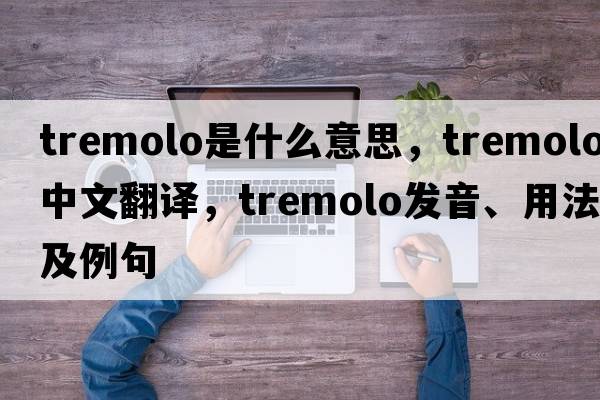 tremolo是什么意思，tremolo中文翻譯，tremolo發(fā)音、用法及例句