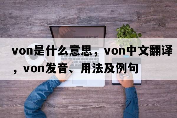 Von是什么意思，Von中文翻譯，Von發(fā)音、用法及例句