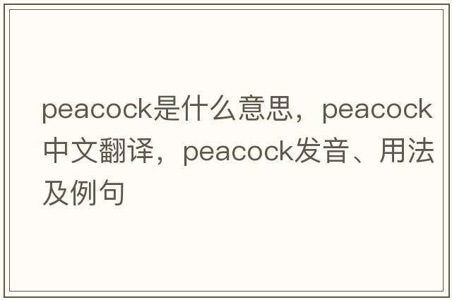 peacock是什么意思，peacock中文翻譯，peacock發(fā)音、用法及例句