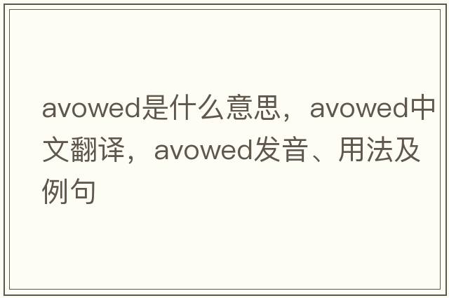 avowed是什么意思，avowed中文翻譯，avowed發(fā)音、用法及例句