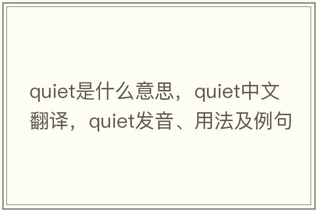 quiet是什么意思，quiet中文翻譯，quiet發(fā)音、用法及例句