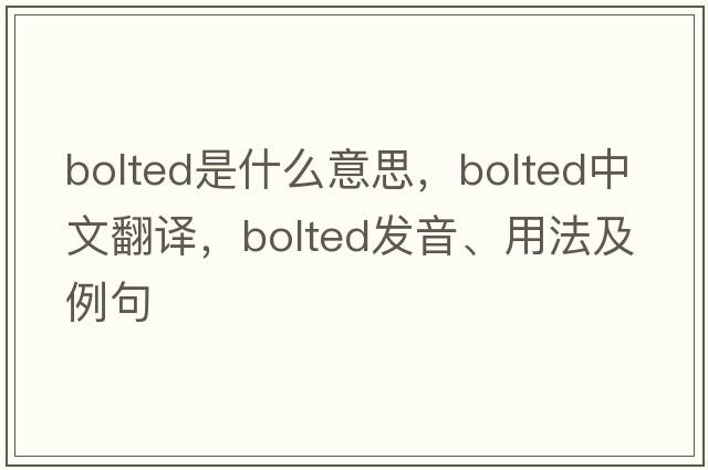 bolted是什么意思，bolted中文翻譯，bolted發(fā)音、用法及例句