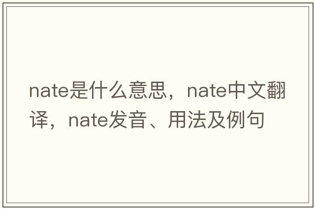nate是什么意思，nate中文翻譯，nate發(fā)音、用法及例句