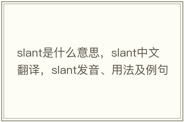 slant是什么意思，slant中文翻譯，slant發(fā)音、用法及例句
