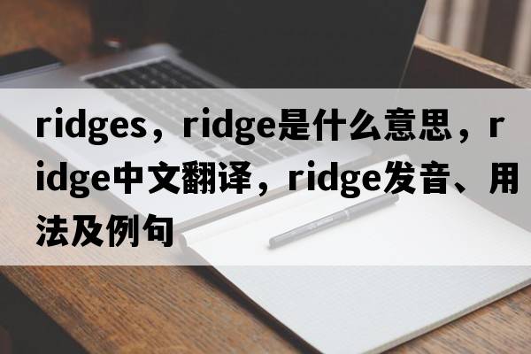 ridges，ridge是什么意思，ridge中文翻譯，ridge發(fā)音、用法及例句