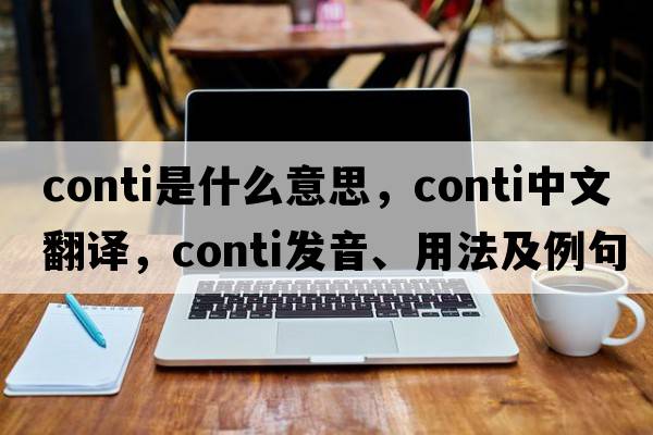 conti是什么意思，conti中文翻譯，conti發(fā)音、用法及例句