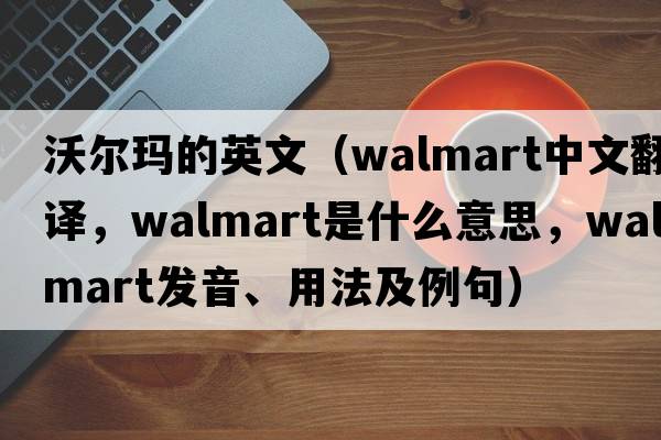 沃爾瑪的英文（Walmart中文翻譯，Walmart是什么意思，Walmart發(fā)音、用法及例句）
