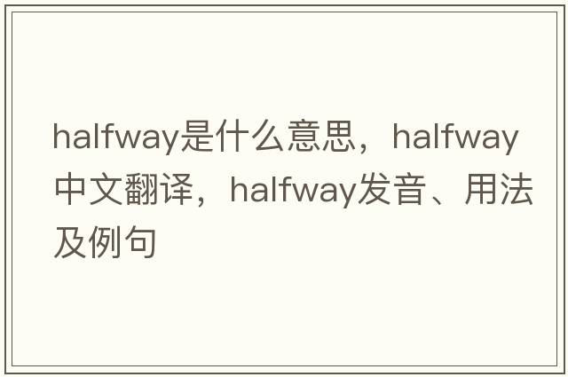halfway是什么意思，halfway中文翻譯，halfway發(fā)音、用法及例句