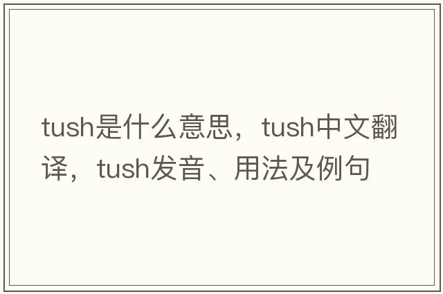 tush是什么意思，tush中文翻譯，tush發(fā)音、用法及例句