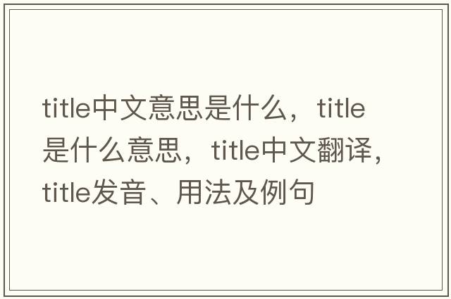 title中文意思是什么，title是什么意思，title中文翻譯，title發(fā)音、用法及例句