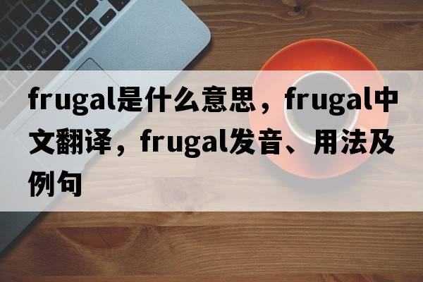 frugal是什么意思，frugal中文翻譯，frugal發(fā)音、用法及例句