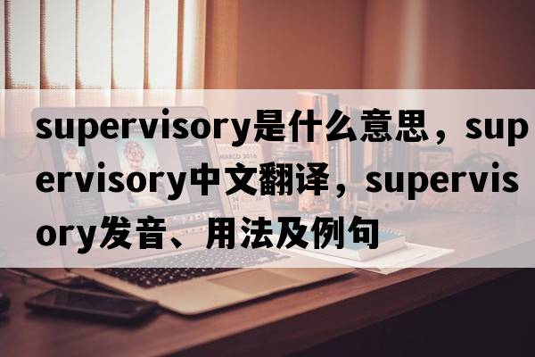 supervisory是什么意思，supervisory中文翻譯，supervisory發(fā)音、用法及例句
