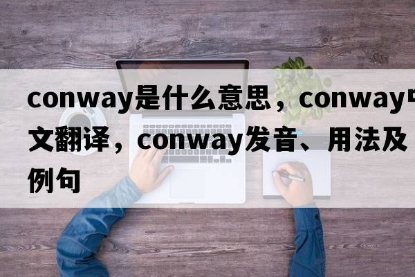 CONWAY是什么意思，CONWAY中文翻譯，CONWAY發(fā)音、用法及例句