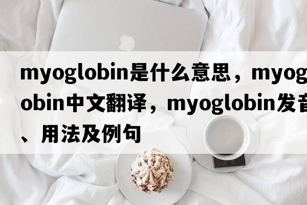 myoglobin是什么意思，myoglobin中文翻譯，myoglobin發(fā)音、用法及例句
