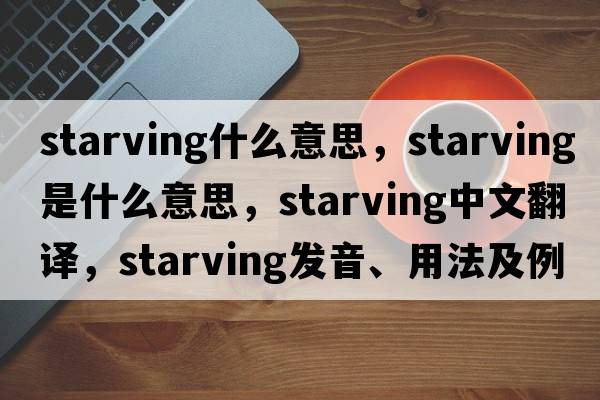 starving什么意思，starving是什么意思，starving中文翻譯，starving發(fā)音、用法及例句