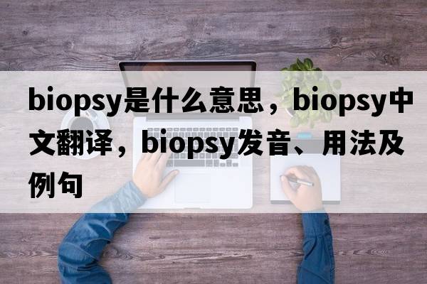 biopsy是什么意思，biopsy中文翻譯，biopsy發(fā)音、用法及例句