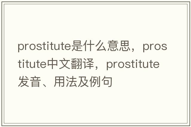 prostitute是什么意思，prostitute中文翻譯，prostitute發(fā)音、用法及例句