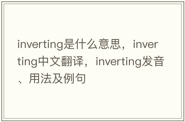 inverting是什么意思，inverting中文翻譯，inverting發(fā)音、用法及例句