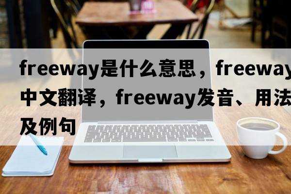 freeway是什么意思，freeway中文翻譯，freeway發(fā)音、用法及例句