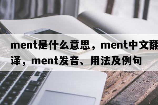 ment是什么意思，ment中文翻譯，ment發(fā)音、用法及例句
