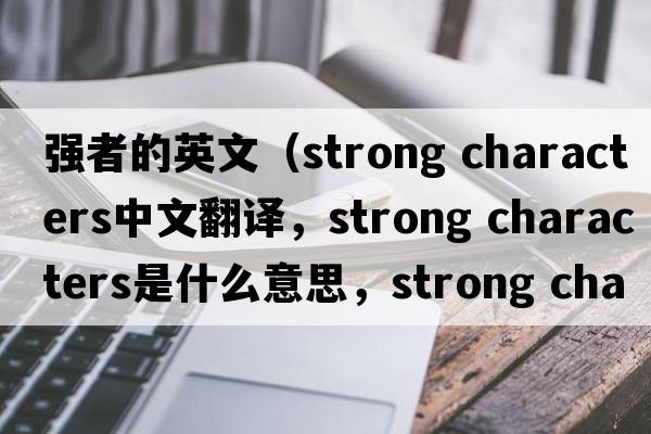 強者的英文（strong characters中文翻譯，strong characters是什么意思，strong characters發(fā)音、用法及例句）