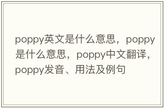 poppy英文是什么意思，poppy是什么意思，poppy中文翻譯，poppy發(fā)音、用法及例句